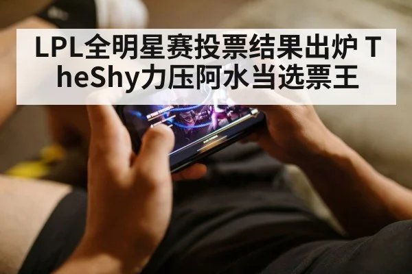 LPL全明星赛投票结果出炉 TheShy力压阿水当选票王