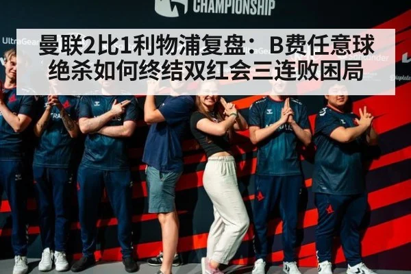 曼联2比1利物浦复盘：B费任意球绝杀如何终结双红会三连败困局