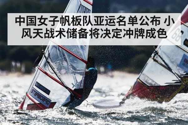 中国女子帆板队亚运名单公布 小风天战术储备将决定冲牌成色