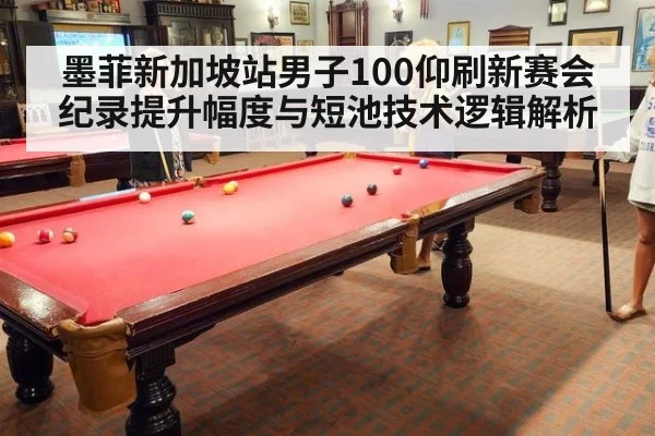 墨菲新加坡站男子100仰刷新赛会纪录提升幅度与短池技术逻辑解析