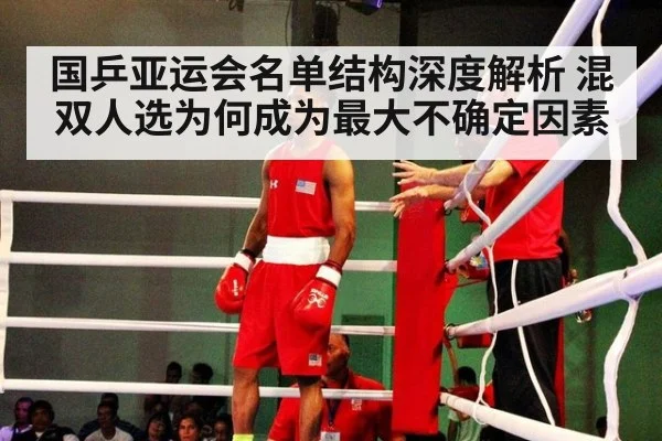国乒亚运会名单结构深度解析 混双人选为何成为最大不确定因素