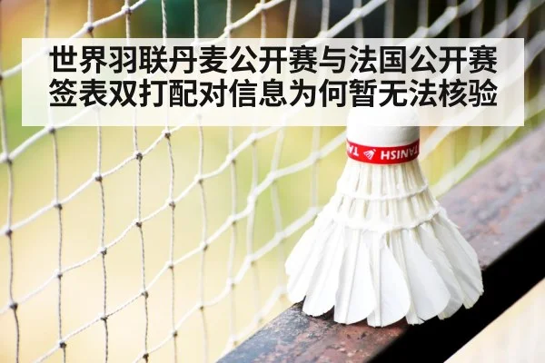 世界羽联丹麦公开赛与法国公开赛签表双打配对信息为何暂无法核验